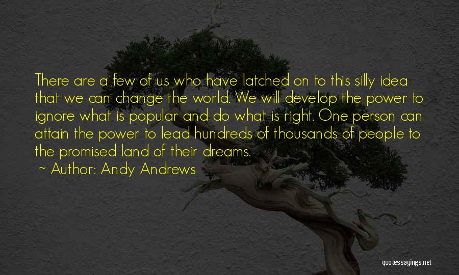 Andy Andrews Quotes: There Are A Few Of Us Who Have Latched On To This Silly Idea That We Can Change The World.