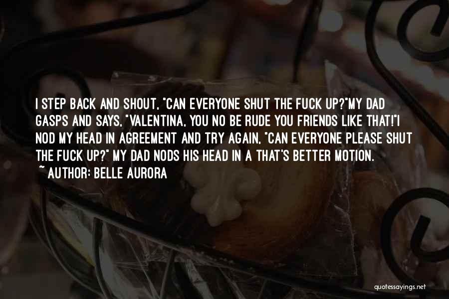 Belle Aurora Quotes: I Step Back And Shout, Can Everyone Shut The Fuck Up?my Dad Gasps And Says, Valentina, You No Be Rude