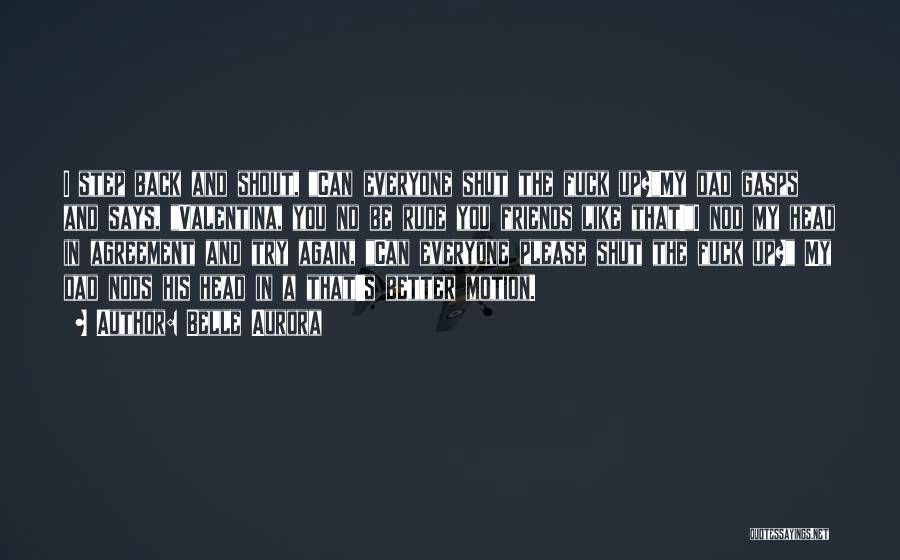 Belle Aurora Quotes: I Step Back And Shout, Can Everyone Shut The Fuck Up?my Dad Gasps And Says, Valentina, You No Be Rude