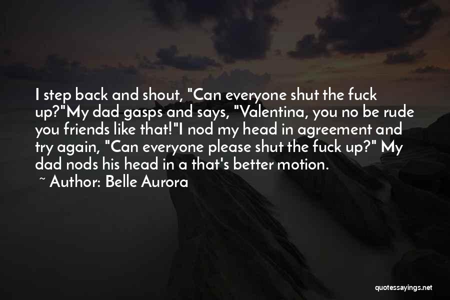 Belle Aurora Quotes: I Step Back And Shout, Can Everyone Shut The Fuck Up?my Dad Gasps And Says, Valentina, You No Be Rude