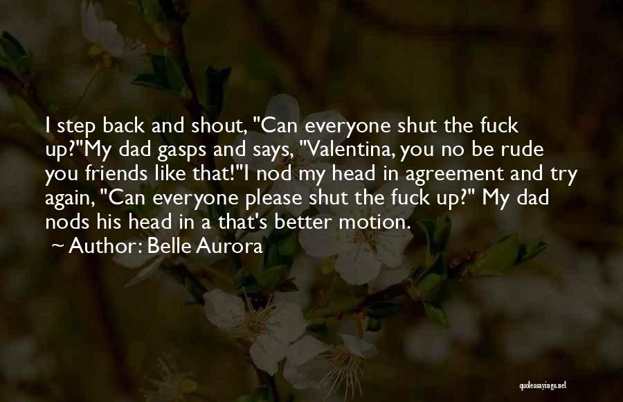 Belle Aurora Quotes: I Step Back And Shout, Can Everyone Shut The Fuck Up?my Dad Gasps And Says, Valentina, You No Be Rude