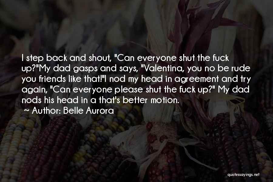 Belle Aurora Quotes: I Step Back And Shout, Can Everyone Shut The Fuck Up?my Dad Gasps And Says, Valentina, You No Be Rude