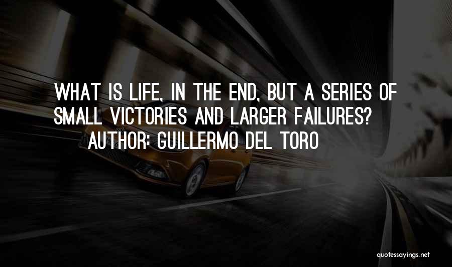 Guillermo Del Toro Quotes: What Is Life, In The End, But A Series Of Small Victories And Larger Failures?