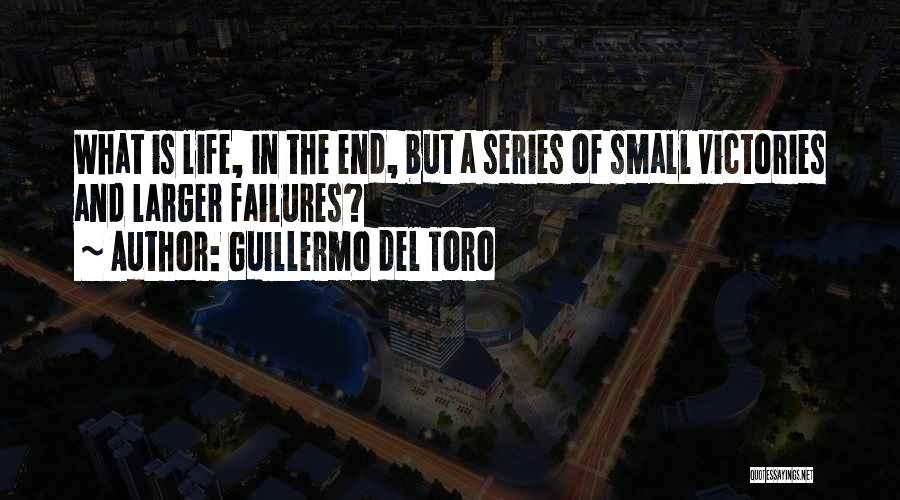 Guillermo Del Toro Quotes: What Is Life, In The End, But A Series Of Small Victories And Larger Failures?