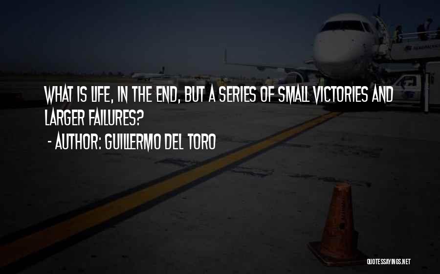 Guillermo Del Toro Quotes: What Is Life, In The End, But A Series Of Small Victories And Larger Failures?