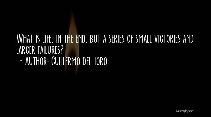 Guillermo Del Toro Quotes: What Is Life, In The End, But A Series Of Small Victories And Larger Failures?