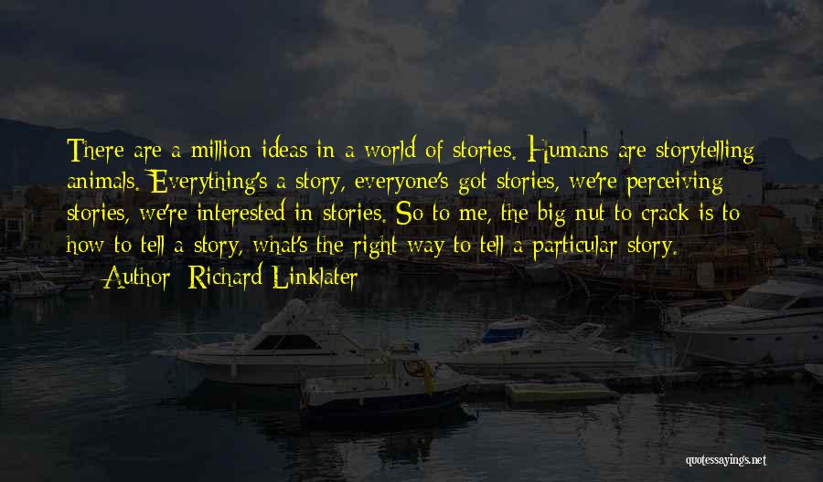 Richard Linklater Quotes: There Are A Million Ideas In A World Of Stories. Humans Are Storytelling Animals. Everything's A Story, Everyone's Got Stories,