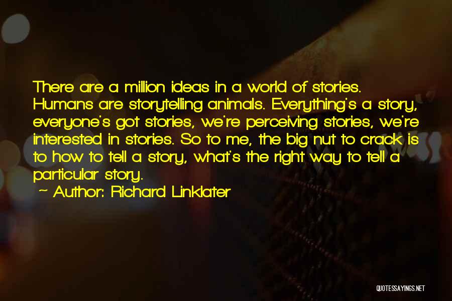 Richard Linklater Quotes: There Are A Million Ideas In A World Of Stories. Humans Are Storytelling Animals. Everything's A Story, Everyone's Got Stories,