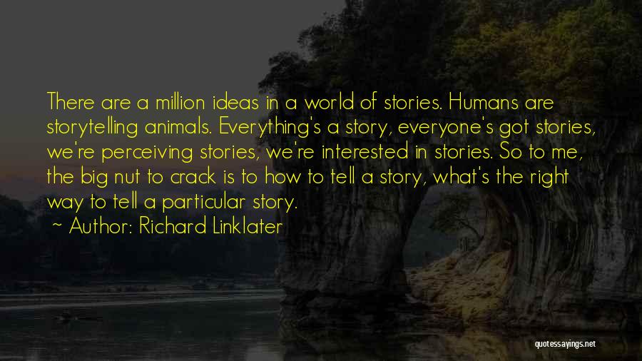 Richard Linklater Quotes: There Are A Million Ideas In A World Of Stories. Humans Are Storytelling Animals. Everything's A Story, Everyone's Got Stories,