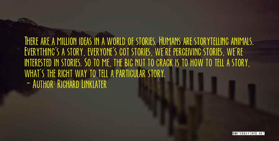 Richard Linklater Quotes: There Are A Million Ideas In A World Of Stories. Humans Are Storytelling Animals. Everything's A Story, Everyone's Got Stories,