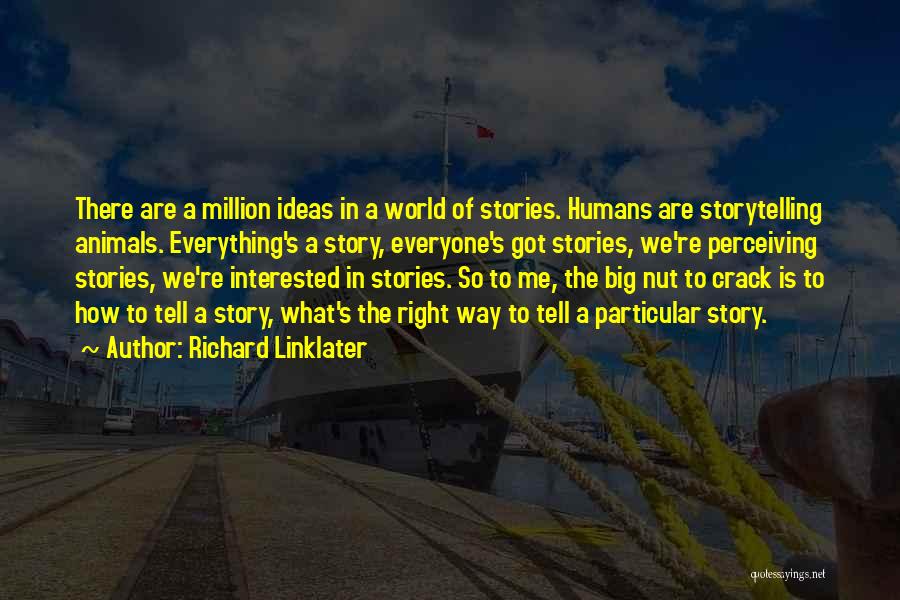 Richard Linklater Quotes: There Are A Million Ideas In A World Of Stories. Humans Are Storytelling Animals. Everything's A Story, Everyone's Got Stories,