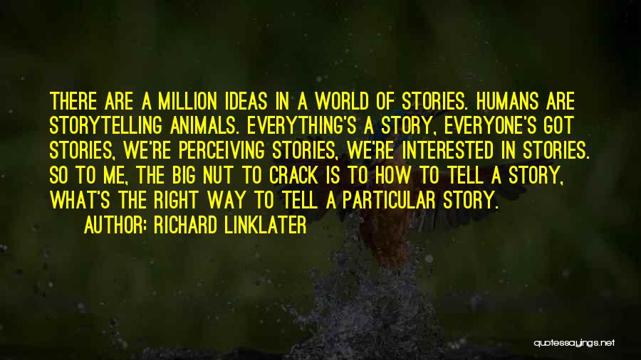 Richard Linklater Quotes: There Are A Million Ideas In A World Of Stories. Humans Are Storytelling Animals. Everything's A Story, Everyone's Got Stories,