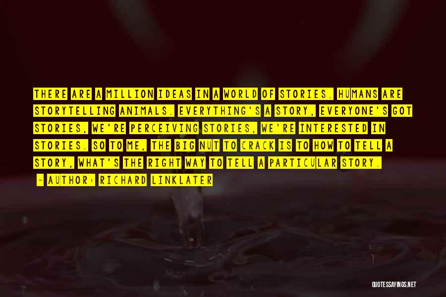 Richard Linklater Quotes: There Are A Million Ideas In A World Of Stories. Humans Are Storytelling Animals. Everything's A Story, Everyone's Got Stories,