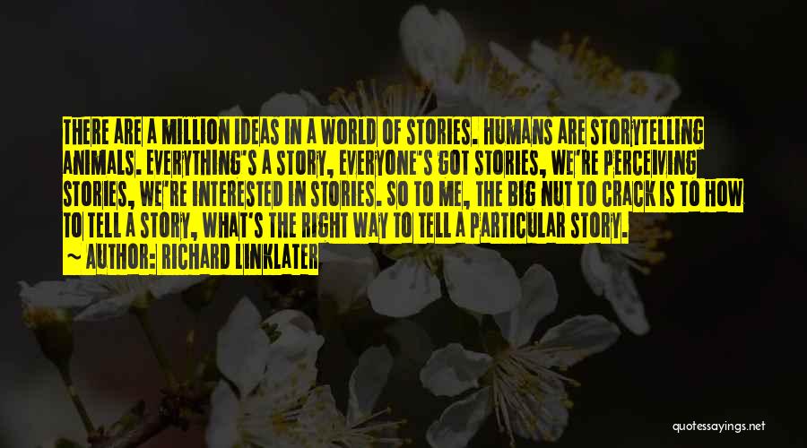 Richard Linklater Quotes: There Are A Million Ideas In A World Of Stories. Humans Are Storytelling Animals. Everything's A Story, Everyone's Got Stories,