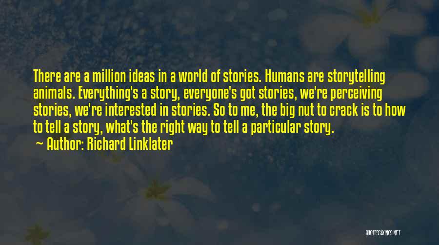 Richard Linklater Quotes: There Are A Million Ideas In A World Of Stories. Humans Are Storytelling Animals. Everything's A Story, Everyone's Got Stories,