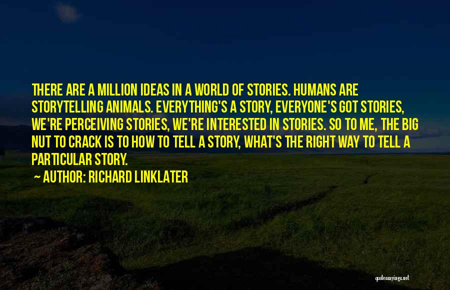 Richard Linklater Quotes: There Are A Million Ideas In A World Of Stories. Humans Are Storytelling Animals. Everything's A Story, Everyone's Got Stories,