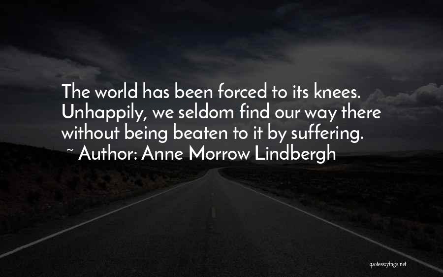 Anne Morrow Lindbergh Quotes: The World Has Been Forced To Its Knees. Unhappily, We Seldom Find Our Way There Without Being Beaten To It