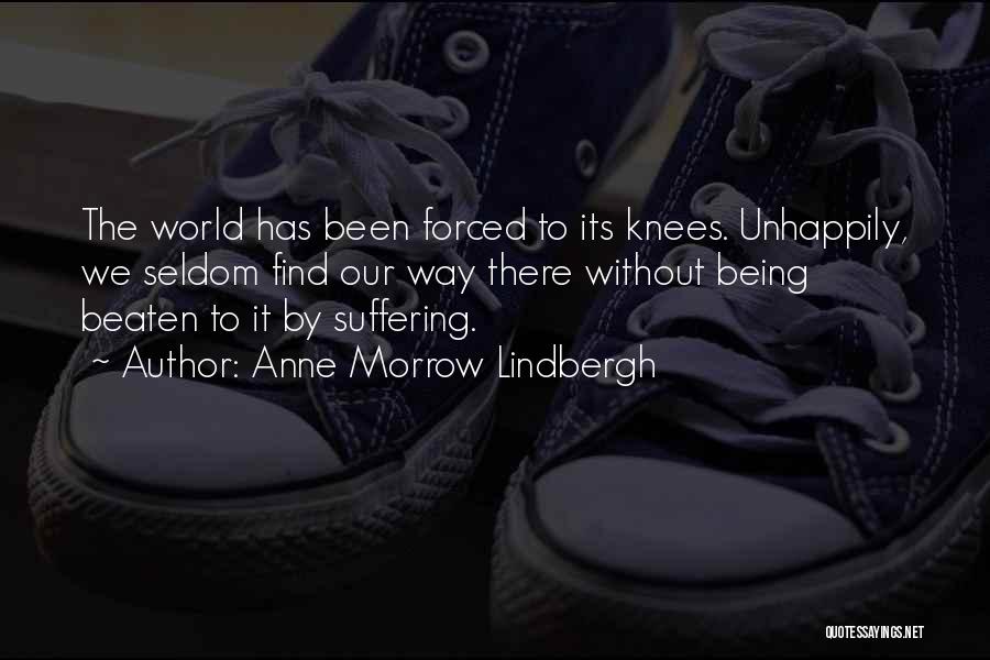 Anne Morrow Lindbergh Quotes: The World Has Been Forced To Its Knees. Unhappily, We Seldom Find Our Way There Without Being Beaten To It
