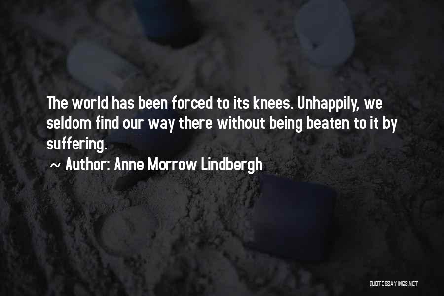 Anne Morrow Lindbergh Quotes: The World Has Been Forced To Its Knees. Unhappily, We Seldom Find Our Way There Without Being Beaten To It