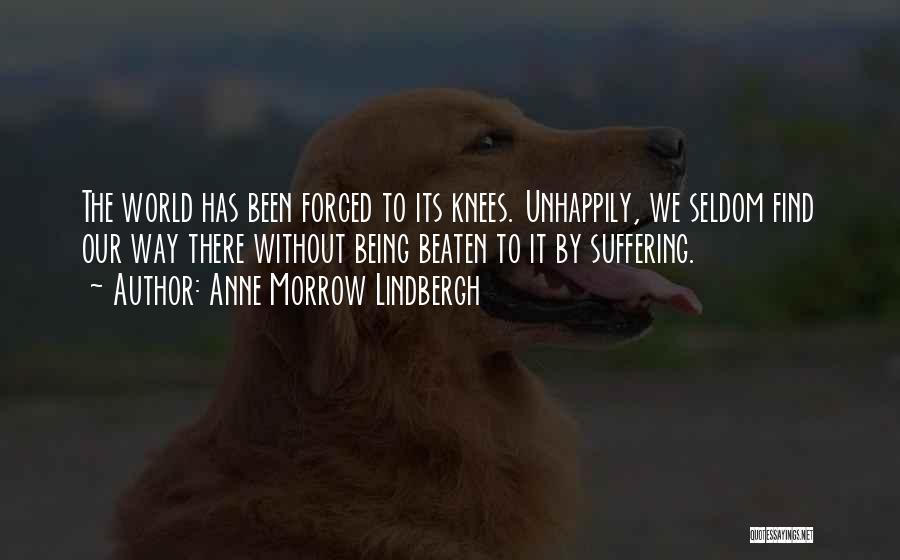 Anne Morrow Lindbergh Quotes: The World Has Been Forced To Its Knees. Unhappily, We Seldom Find Our Way There Without Being Beaten To It