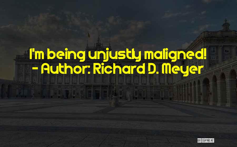 Richard D. Meyer Quotes: I'm Being Unjustly Maligned!