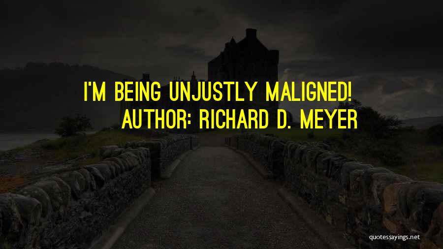 Richard D. Meyer Quotes: I'm Being Unjustly Maligned!