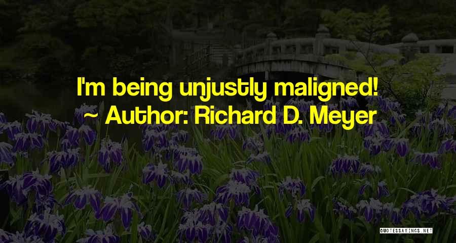 Richard D. Meyer Quotes: I'm Being Unjustly Maligned!