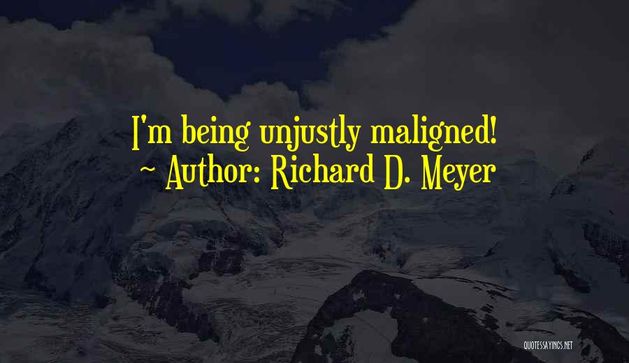 Richard D. Meyer Quotes: I'm Being Unjustly Maligned!