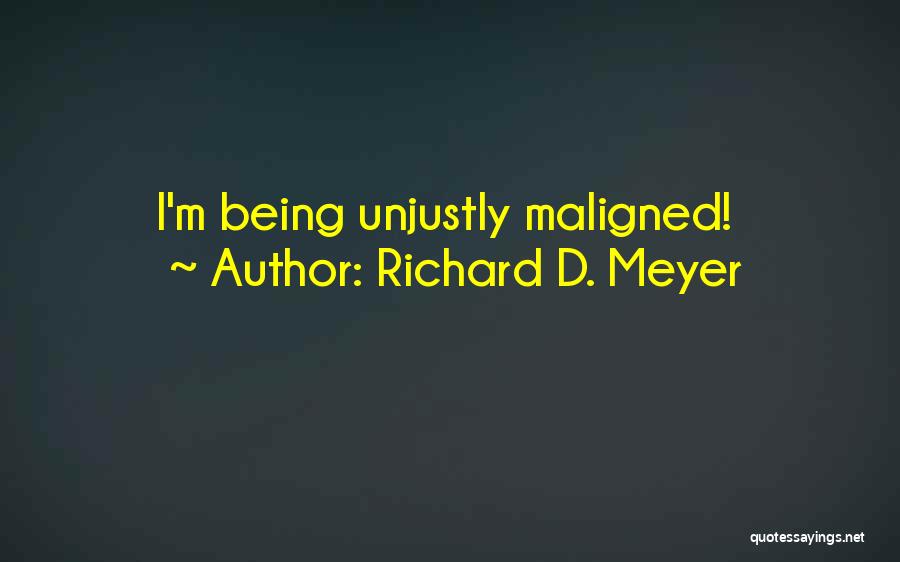 Richard D. Meyer Quotes: I'm Being Unjustly Maligned!