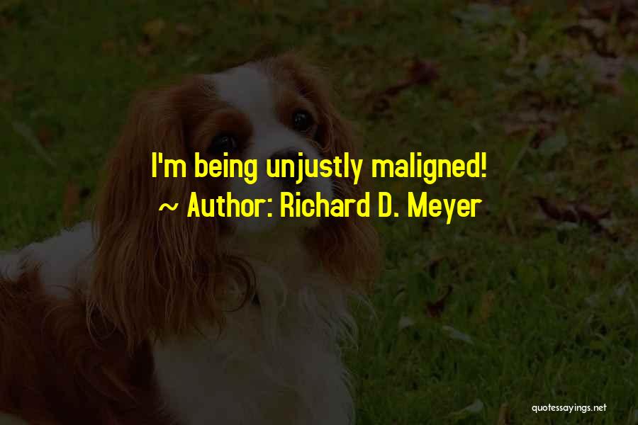 Richard D. Meyer Quotes: I'm Being Unjustly Maligned!