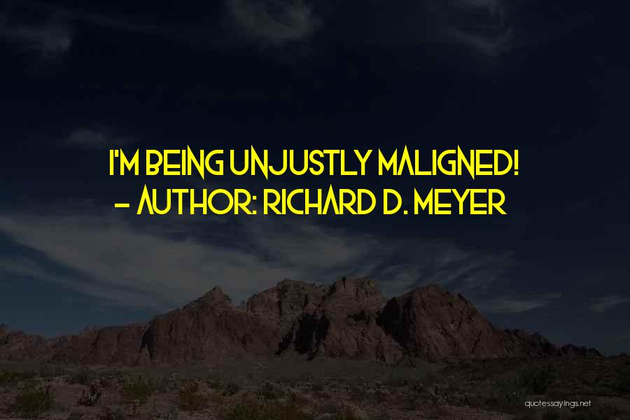 Richard D. Meyer Quotes: I'm Being Unjustly Maligned!