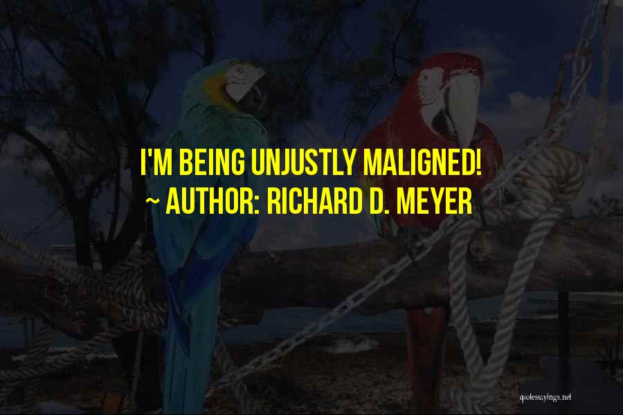 Richard D. Meyer Quotes: I'm Being Unjustly Maligned!