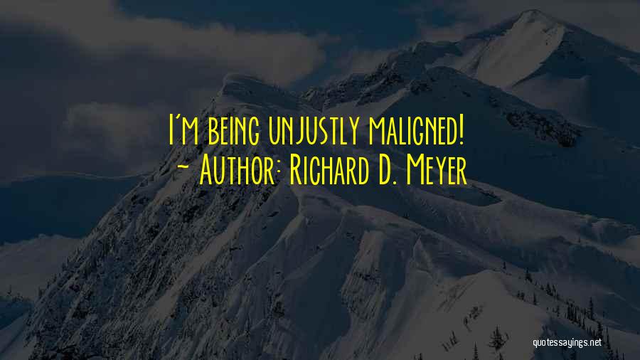 Richard D. Meyer Quotes: I'm Being Unjustly Maligned!