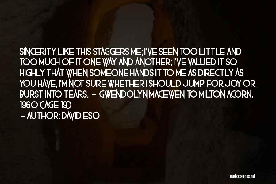 David Eso Quotes: Sincerity Like This Staggers Me; I've Seen Too Little And Too Much Of It One Way And Another; I've Valued