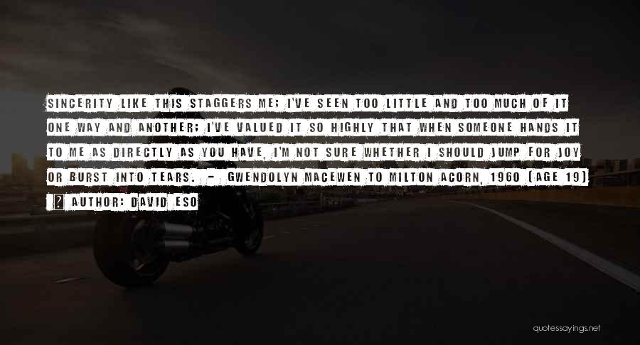 David Eso Quotes: Sincerity Like This Staggers Me; I've Seen Too Little And Too Much Of It One Way And Another; I've Valued