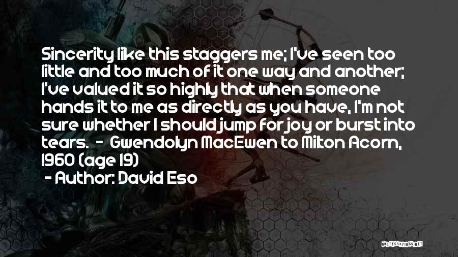 David Eso Quotes: Sincerity Like This Staggers Me; I've Seen Too Little And Too Much Of It One Way And Another; I've Valued