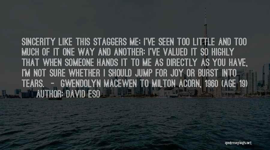 David Eso Quotes: Sincerity Like This Staggers Me; I've Seen Too Little And Too Much Of It One Way And Another; I've Valued