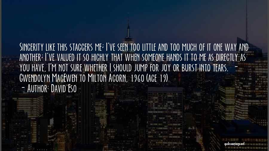 David Eso Quotes: Sincerity Like This Staggers Me; I've Seen Too Little And Too Much Of It One Way And Another; I've Valued