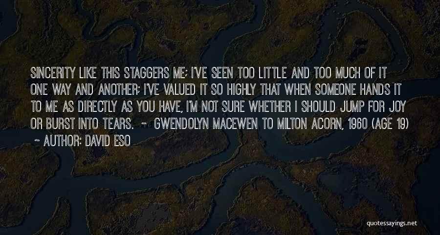 David Eso Quotes: Sincerity Like This Staggers Me; I've Seen Too Little And Too Much Of It One Way And Another; I've Valued