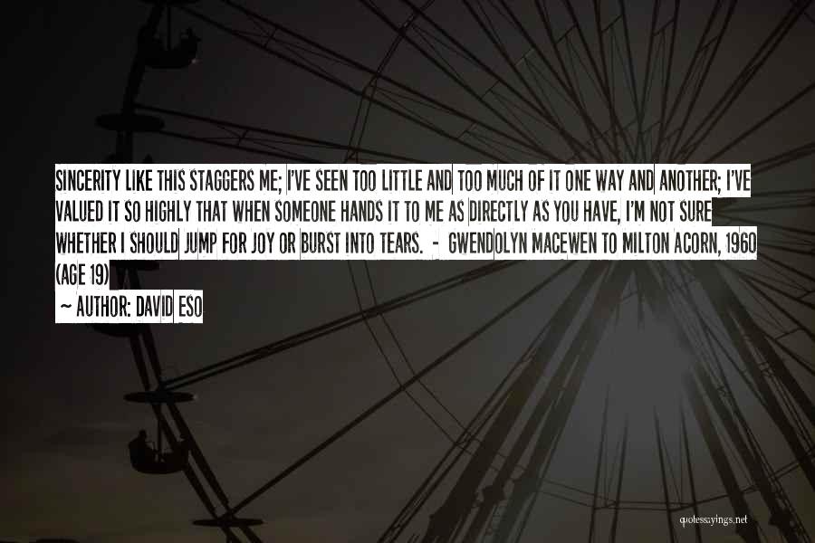 David Eso Quotes: Sincerity Like This Staggers Me; I've Seen Too Little And Too Much Of It One Way And Another; I've Valued