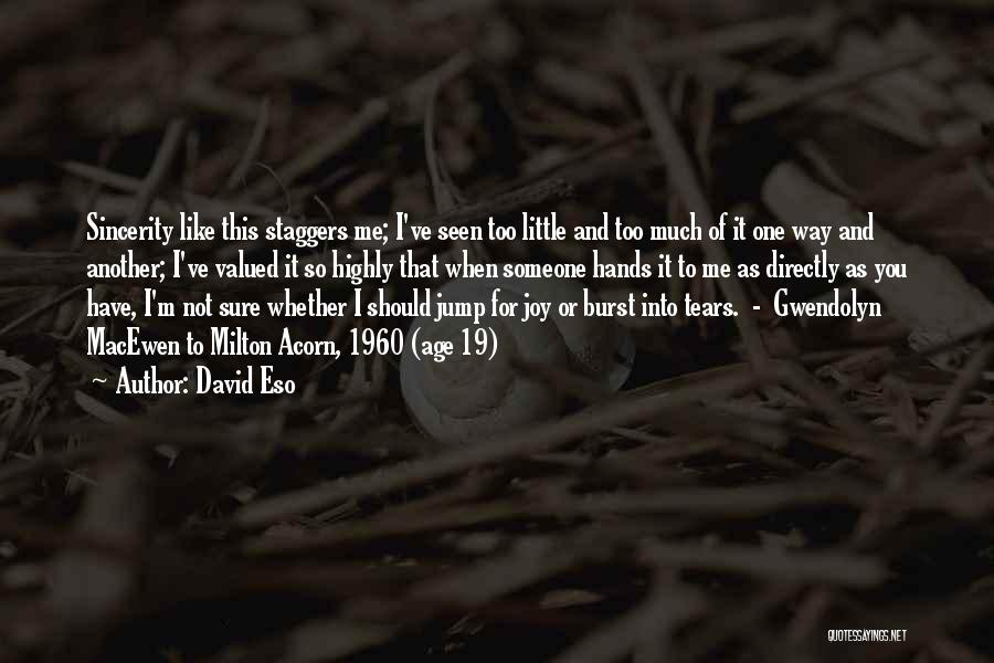 David Eso Quotes: Sincerity Like This Staggers Me; I've Seen Too Little And Too Much Of It One Way And Another; I've Valued