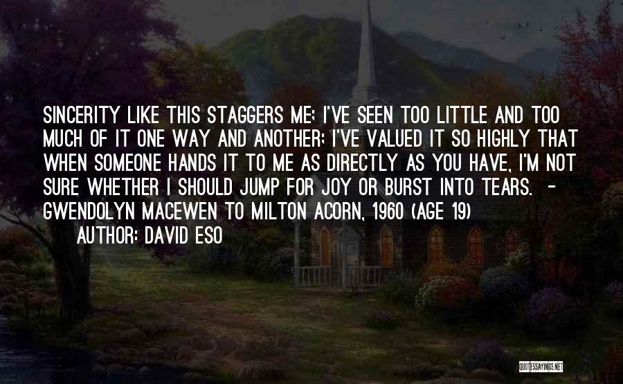 David Eso Quotes: Sincerity Like This Staggers Me; I've Seen Too Little And Too Much Of It One Way And Another; I've Valued