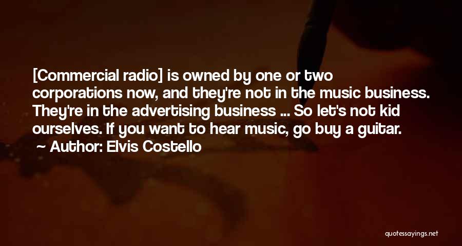 Elvis Costello Quotes: [commercial Radio] Is Owned By One Or Two Corporations Now, And They're Not In The Music Business. They're In The