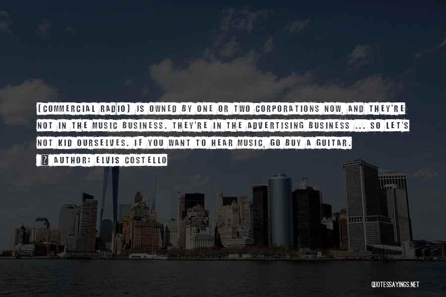 Elvis Costello Quotes: [commercial Radio] Is Owned By One Or Two Corporations Now, And They're Not In The Music Business. They're In The