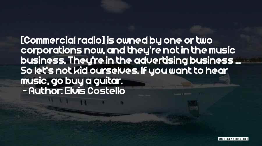 Elvis Costello Quotes: [commercial Radio] Is Owned By One Or Two Corporations Now, And They're Not In The Music Business. They're In The