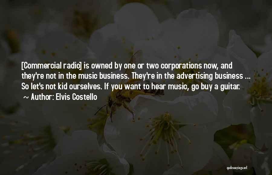 Elvis Costello Quotes: [commercial Radio] Is Owned By One Or Two Corporations Now, And They're Not In The Music Business. They're In The