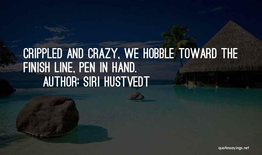 Siri Hustvedt Quotes: Crippled And Crazy, We Hobble Toward The Finish Line, Pen In Hand.