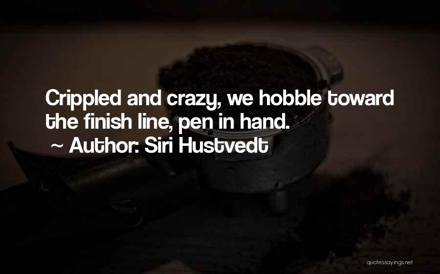 Siri Hustvedt Quotes: Crippled And Crazy, We Hobble Toward The Finish Line, Pen In Hand.
