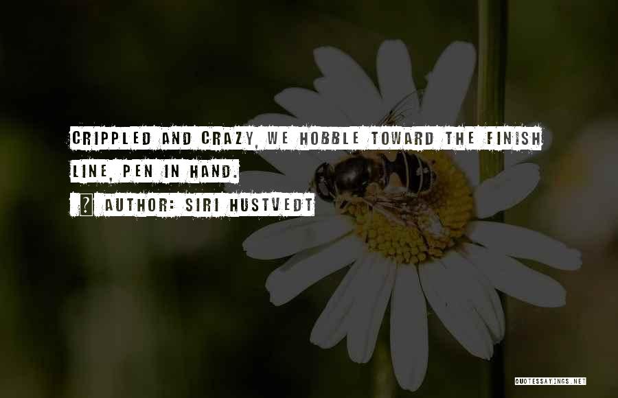 Siri Hustvedt Quotes: Crippled And Crazy, We Hobble Toward The Finish Line, Pen In Hand.