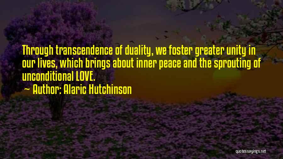 Alaric Hutchinson Quotes: Through Transcendence Of Duality, We Foster Greater Unity In Our Lives, Which Brings About Inner Peace And The Sprouting Of